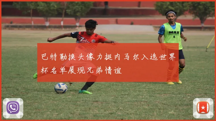 巴特勒换头像力挺内马尔入选世界杯名单展现兄弟情谊