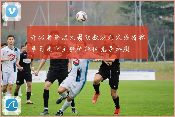 开拓者面试火箭助教沙利文或将挖角乌度卡主教练职位竞争加剧