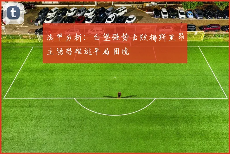 法甲分析：白堡强势击败梅斯里昂主场恐难逃平局困境