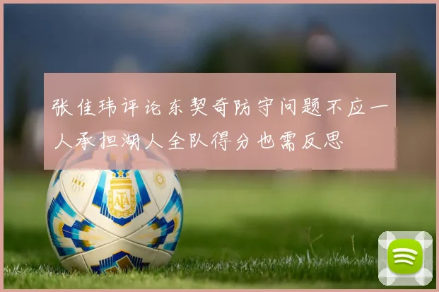 张佳玮评论东契奇防守问题不应一人承担湖人全队得分也需反思