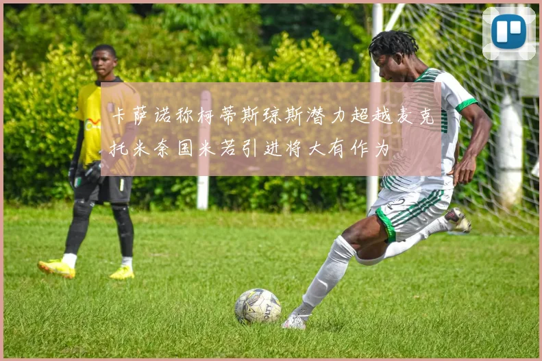 卡萨诺称柯蒂斯琼斯潜力超越麦克托米奈国米若引进将大有作为