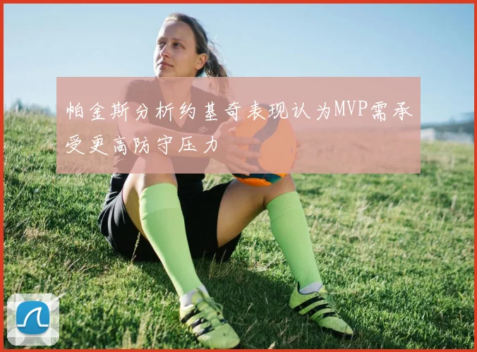 帕金斯分析约基奇表现认为MVP需承受更高防守压力