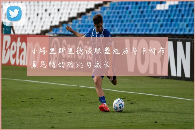 小塔里斯里德谈联盟经历与卡特布莱恩特的对比与成长