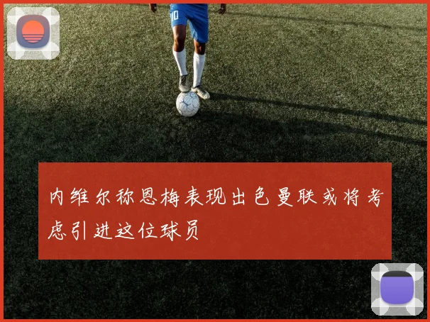 内维尔称恩梅表现出色曼联或将考虑引进这位球员