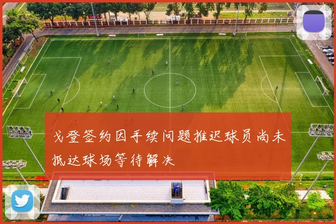 戈登签约因手续问题推迟球员尚未抵达球场等待解决