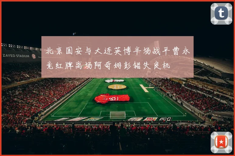 北京国安与大连英博半场战平曹永竞红牌离场阿奇姆彭错失良机