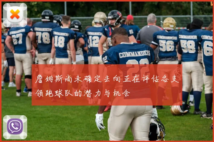 詹姆斯尚未确定去向正在评估各支领跑球队的潜力与机会