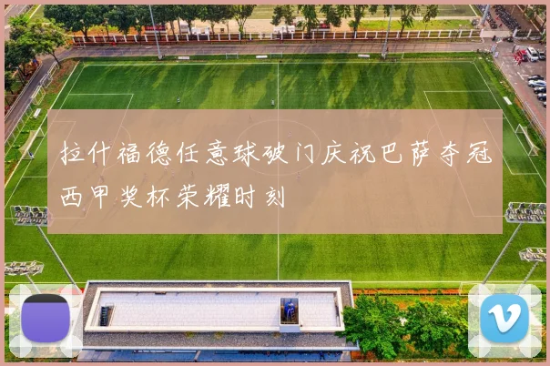 拉什福德任意球破门庆祝巴萨夺冠西甲奖杯荣耀时刻