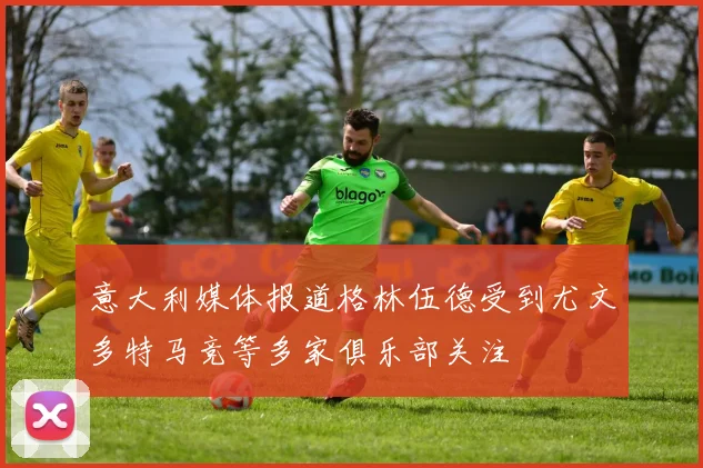 意大利媒体报道格林伍德受到尤文多特马竞等多家俱乐部关注